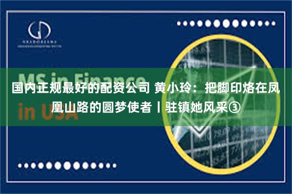 国内正规最好的配资公司 黄小玲：把脚印烙在凤凰山路的圆梦使者丨驻镇她风采③
