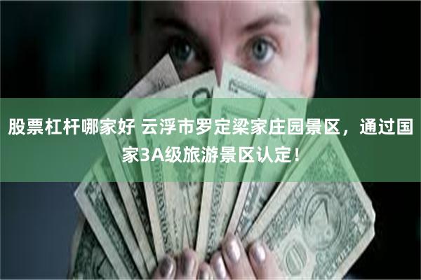 股票杠杆哪家好 云浮市罗定梁家庄园景区，通过国家3A级旅游景区认定！