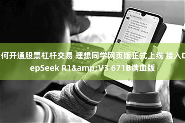 如何开通股票杠杆交易 理想同学网页版正式上线 接入DeepSeek R1&V3 671B满血版