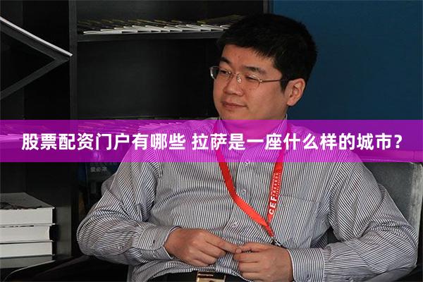 股票配资门户有哪些 拉萨是一座什么样的城市？