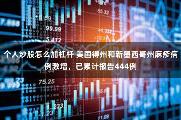 个人炒股怎么加杠杆 美国得州和新墨西哥州麻疹病例激增，已累计报告444例
