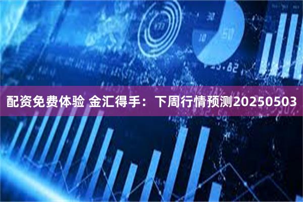 配资免费体验 金汇得手：下周行情预测20250503