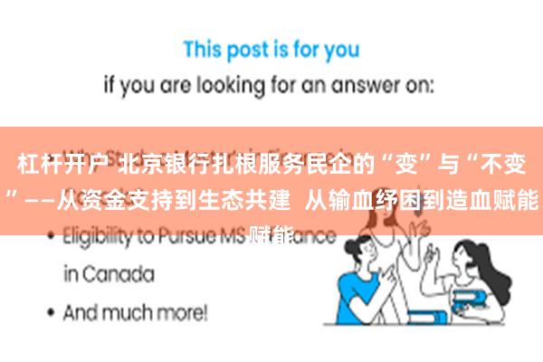 杠杆开户 北京银行扎根服务民企的“变”与“不变”——从资金支持到生态共建  从输血纾困到造血赋能
