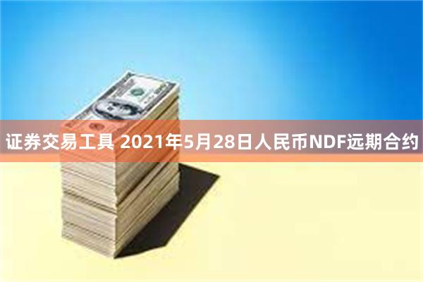 证券交易工具 2021年5月28日人民币NDF远期合约