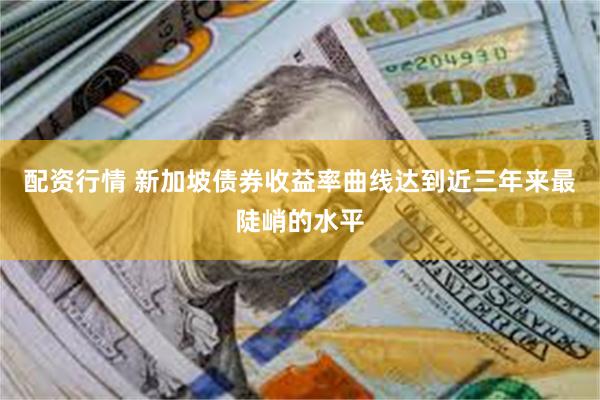 配资行情 新加坡债券收益率曲线达到近三年来最陡峭的水平