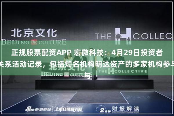 正规股票配资APP 宏微科技：4月29日投资者关系活动记录，包括知名机构明达资产的多家机构参与
