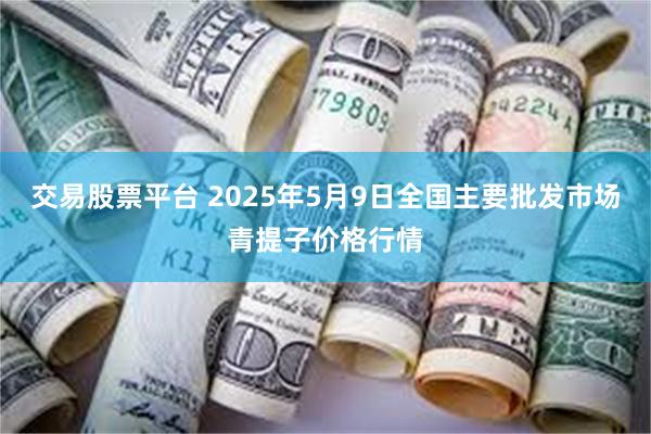 交易股票平台 2025年5月9日全国主要批发市场青提子价格行情