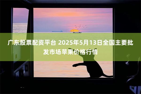 广东股票配资平台 2025年5月13日全国主要批发市场苹果价格行情