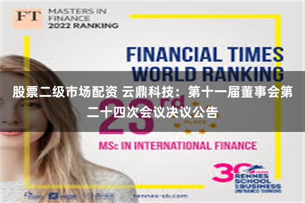 股票二级市场配资 云鼎科技：第十一届董事会第二十四次会议决议公告