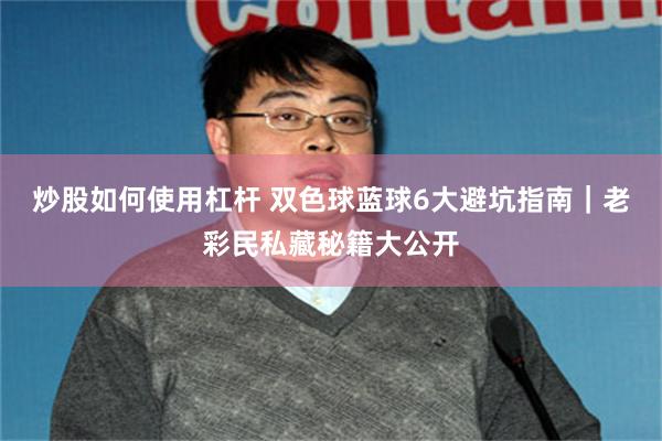 炒股如何使用杠杆 双色球蓝球6大避坑指南｜老彩民私藏秘籍大公开