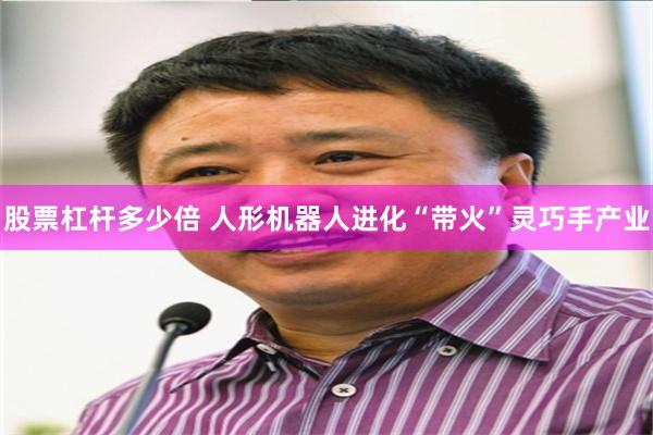 股票杠杆多少倍 人形机器人进化“带火”灵巧手产业