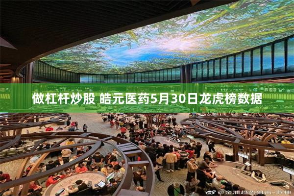 做杠杆炒股 皓元医药5月30日龙虎榜数据