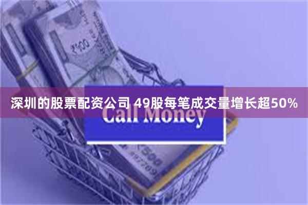 深圳的股票配资公司 49股每笔成交量增长超50%