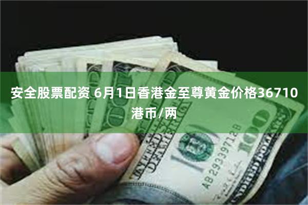 安全股票配资 6月1日香港金至尊黄金价格36710港币/两