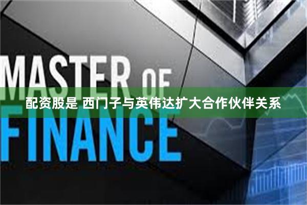 配资股是 西门子与英伟达扩大合作伙伴关系