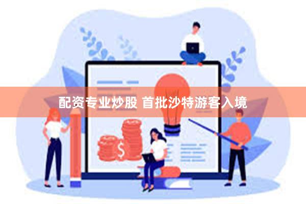 配资专业炒股 首批沙特游客入境