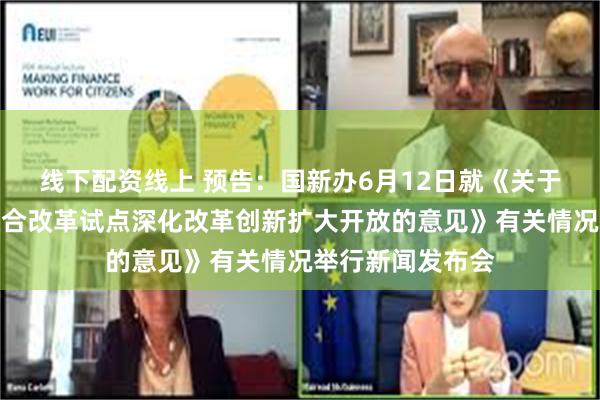 线下配资线上 预告：国新办6月12日就《关于深入推进深圳综合改革试点深化改革创新扩大开放的意见》有关情况举行新闻发布会