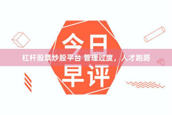 杠杆股票炒股平台 管理过度，人才跑路