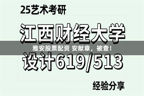 雅安股票配资 安献章，被查！