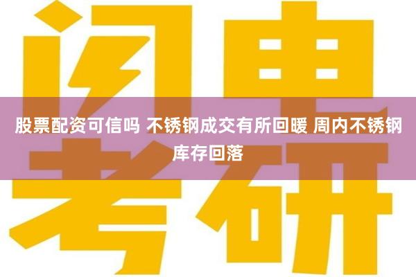 股票配资可信吗 不锈钢成交有所回暖 周内不锈钢库存回落