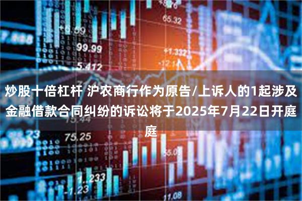 炒股十倍杠杆 沪农商行作为原告/上诉人的1起涉及金融借款合同纠纷的诉讼将于2025年7月22日开庭