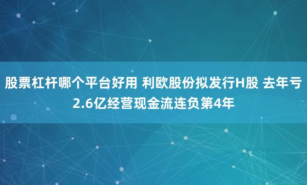 股票杠杆哪个平台好用 利欧股份拟发行H股 去年亏2.6亿经营现金流连负第4年