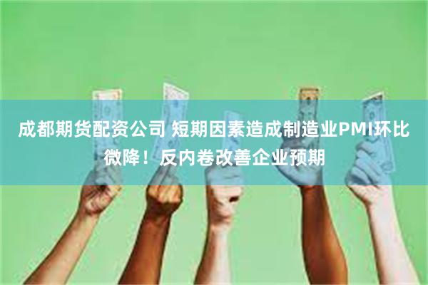 成都期货配资公司 短期因素造成制造业PMI环比微降！反内卷改善企业预期