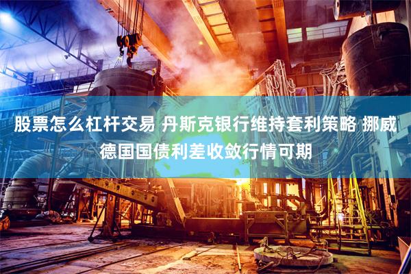 股票怎么杠杆交易 丹斯克银行维持套利策略 挪威德国国债利差收敛行情可期