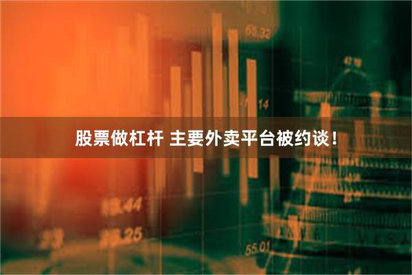 股票做杠杆 主要外卖平台被约谈！