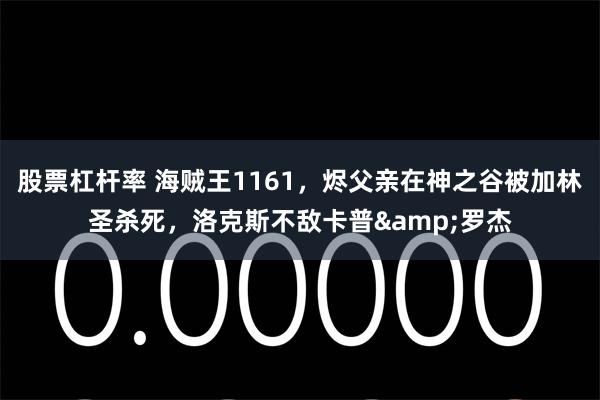 股票杠杆率 海贼王1161,烬父亲在神之谷被加林圣杀死,洛克斯不敌卡普&罗杰