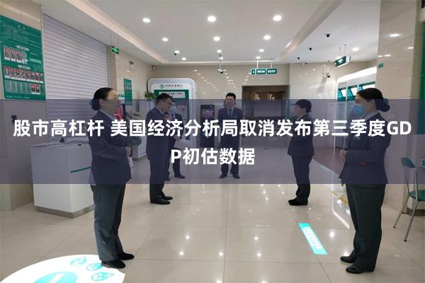 股市高杠杆 美国经济分析局取消发布第三季度GDP初估数据