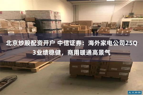 北京炒股配资开户 中信证券:海外家电公司25Q3业绩稳健,商用暖通高景气