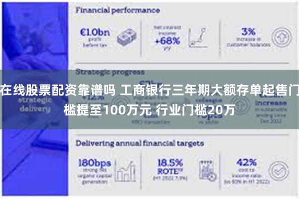 在线股票配资靠谱吗 工商银行三年期大额存单起售门槛提至100万元 行业门槛20万